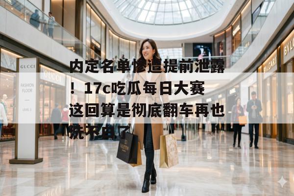 内定名单惨遭提前泄露!17c吃瓜每日大赛这回算是彻底翻车再也洗不白了