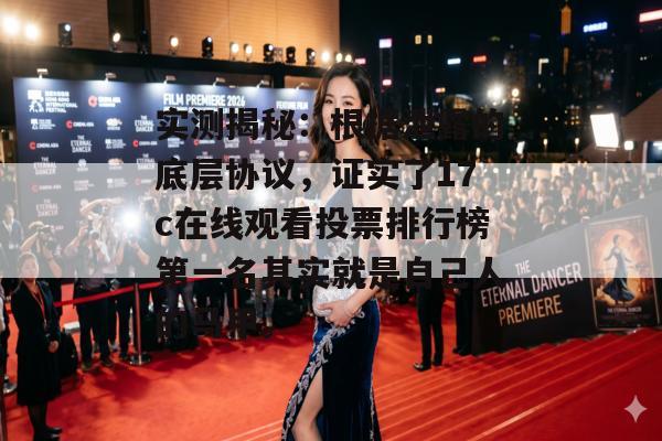 实测揭秘：根据泄露的底层协议，证实了17c在线观看投票排行榜第一名其实就是自己人的马甲。